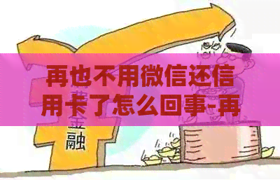 再也不用微信还信用卡了怎么回事-再也不用微信还信用卡了怎么回事呢