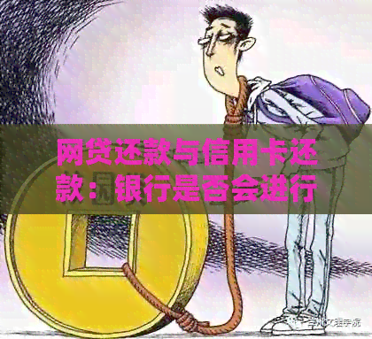 网贷还款与信用卡还款：银行是否会进行核查？如何查询？解答您的所有疑问