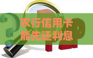 农行信用卡能先还利息吗？安全吗？农行还他行信用卡，农行信用卡提前还款。