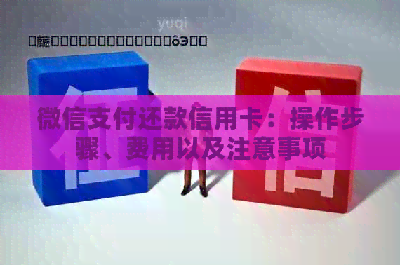 微信支付还款信用卡：操作步骤、费用以及注意事项