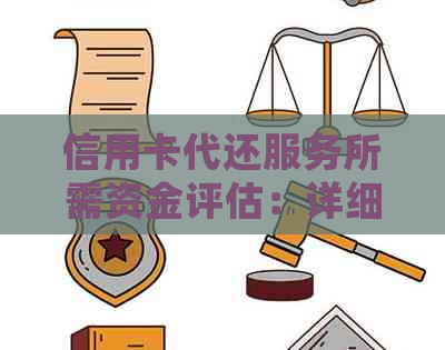 信用卡代还服务所需资金评估：详细介绍与因素分析