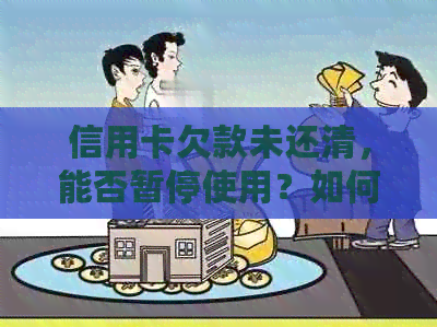 信用卡欠款未还清，能否暂停使用？如何应对？