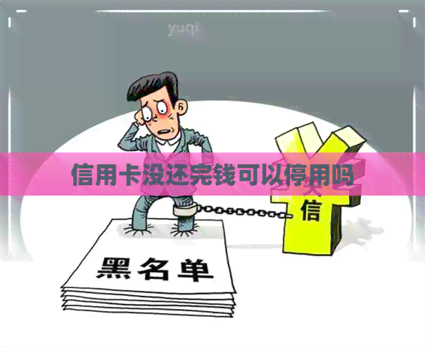 信用卡没还完钱可以停用吗