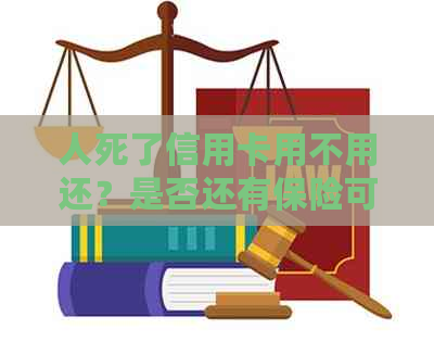 人死了信用卡用不用还？是否还有保险可保障免还？