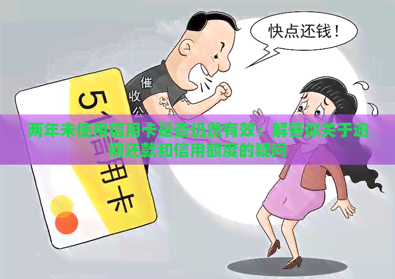 两年未使用信用卡是否仍然有效：解答你关于逾期还款和信用额度的疑问