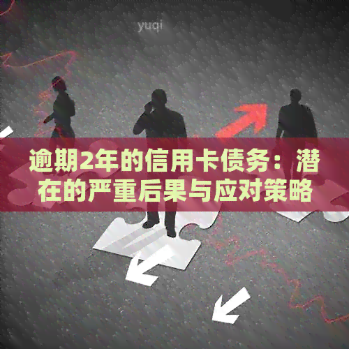 逾期2年的信用卡债务：潜在的严重后果与应对策略