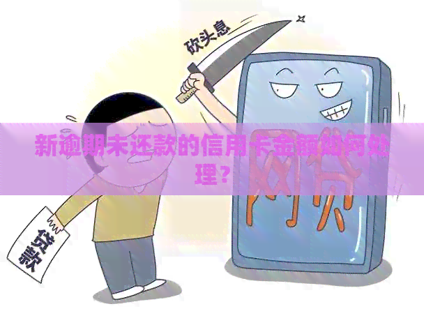 新逾期未还款的信用卡金额如何处理？