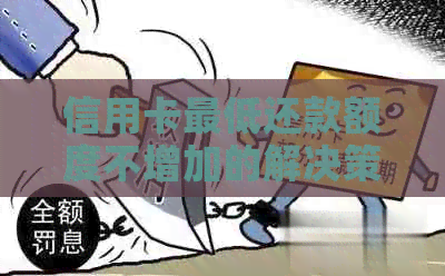 信用卡更低还款额度不增加的解决策略：了解原因并采取行动