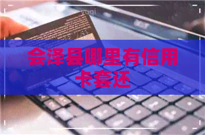 会泽县哪里有信用卡套还