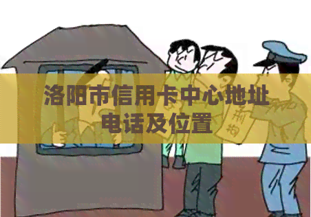 洛阳市信用卡中心地址电话及位置