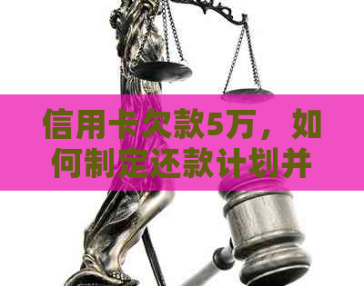 信用卡欠款5万，如何制定还款计划并解决高利息问题？