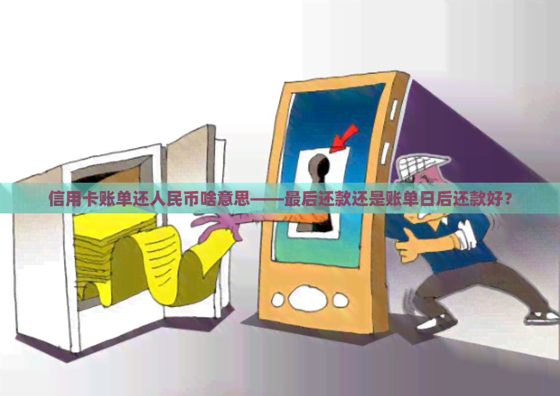 信用卡账单还人民币啥意思——最后还款还是账单日后还款好？