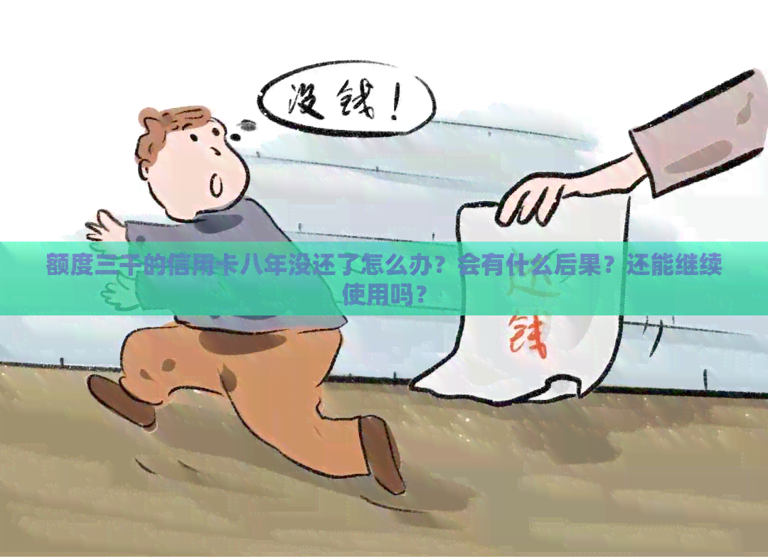额度三千的信用卡八年没还了怎么办？会有什么后果？还能继续使用吗？
