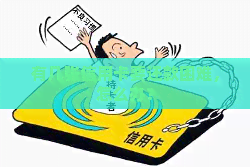 有几张信用卡要还款困难，怎么办？