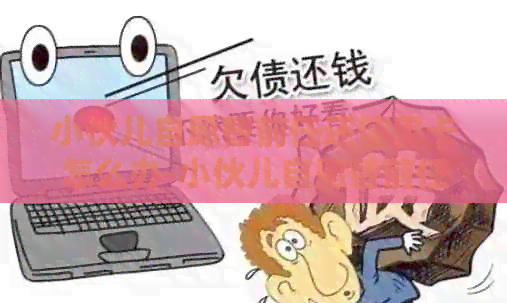 小伙儿自愿替前任还信用卡怎么办-小伙儿自愿替前任还信用卡怎么办呢