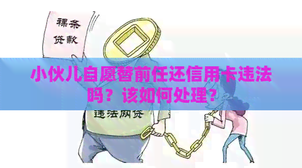 小伙儿自愿替前任还信用卡违法吗？该如何处理？