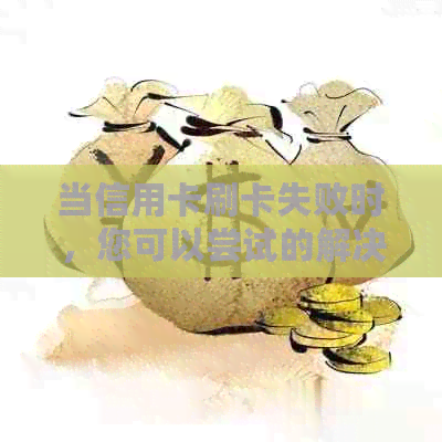 当信用卡刷卡失败时，您可以尝试的解决方法及其原因分析