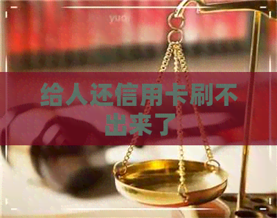 给人还信用卡刷不出来了