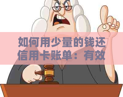 如何用少量的钱还信用卡账单：有效策略与建议