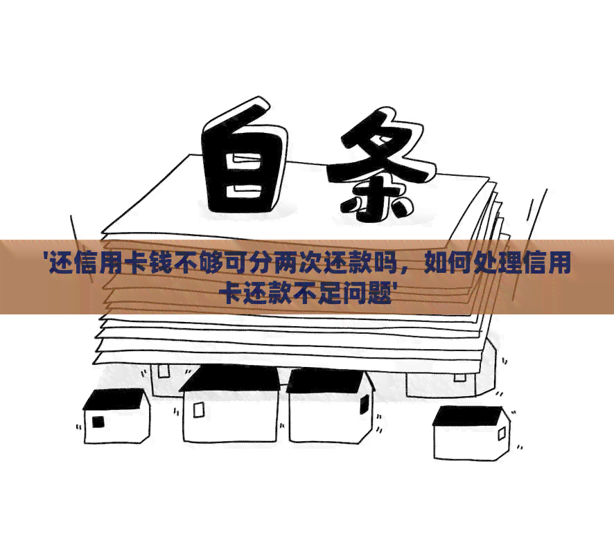 '还信用卡钱不够可分两次还款吗，如何处理信用卡还款不足问题'