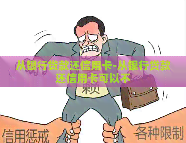 从银行贷款还信用卡-从银行贷款还信用卡可以不