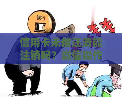 信用卡未偿还清能注销吗？微信操作指南及注意事项一览