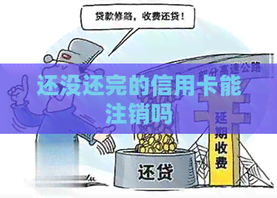 还没还完的信用卡能注销吗