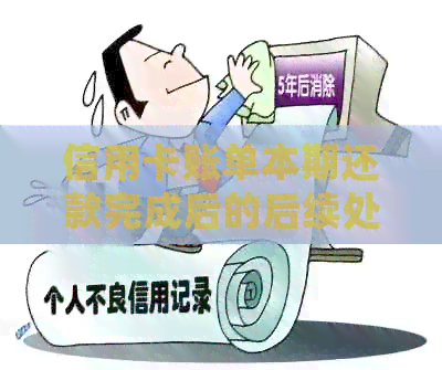 信用卡账单本期还款完成后的后续处理步骤和注意事项，如何办理？