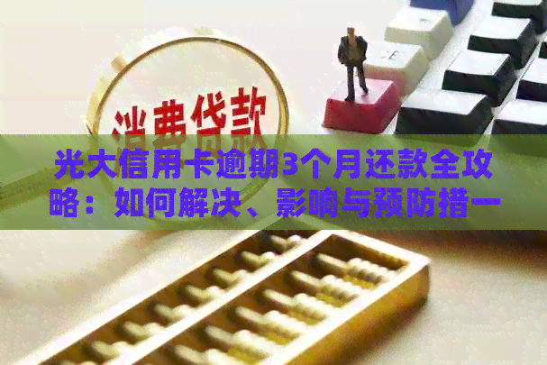 光大信用卡逾期3个月还款全攻略：如何解决、影响与预防措一文看懂！