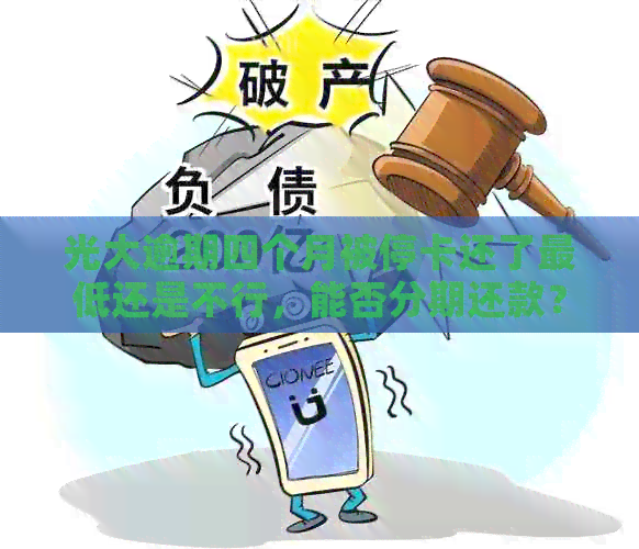 光大逾期四个月被停卡还了更低还是不行，能否分期还款？