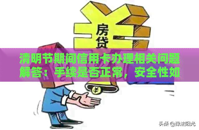 清明节期间信用卡办理相关问题解答：手续是否正常，安全性如何保障？