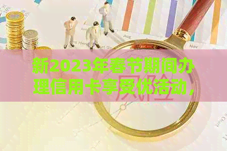 新2023年春节期间办理信用卡享受优活动，快速提升信用额度攻略