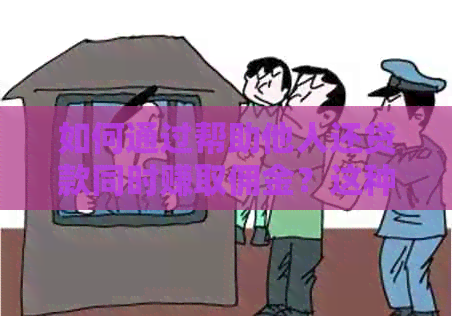 如何通过帮助他人还贷款同时赚取佣金？这种方法的真实性和注意事项