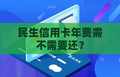 民生信用卡年费需不需要还？