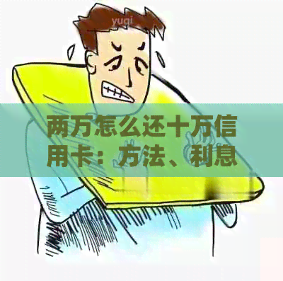 两万怎么还十万信用卡：方法、利息及还款策略