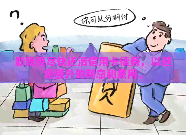 新我要尽快还清信用卡债务，以避免额外的利息和费用。