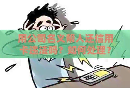 用公司名义帮人还信用卡违法吗？如何处理？