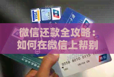 微信还款全攻略：如何在微信上帮别人还信用卡并解决常见问题