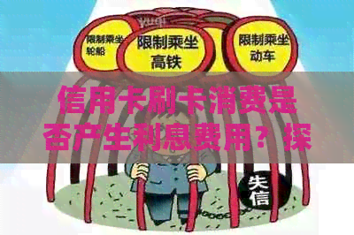 信用卡刷卡消费是否产生利息费用？探讨信用卡账单利率及相关问题