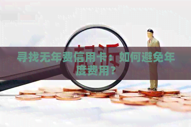 寻找无年费信用卡：如何避免年度费用？