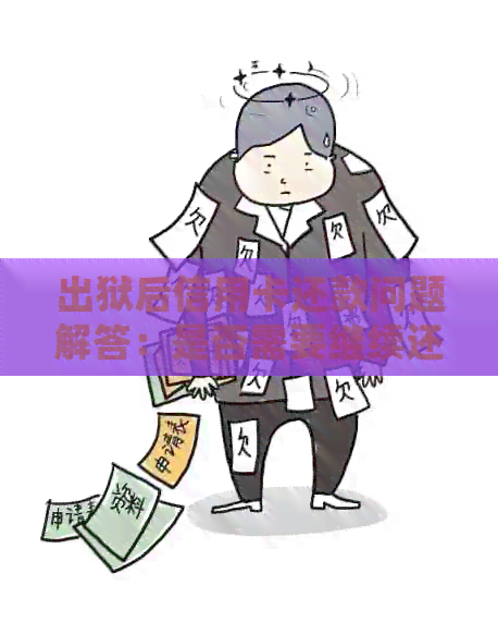 出狱后信用卡还款问题解答：是否需要继续还信用卡？如何处理？