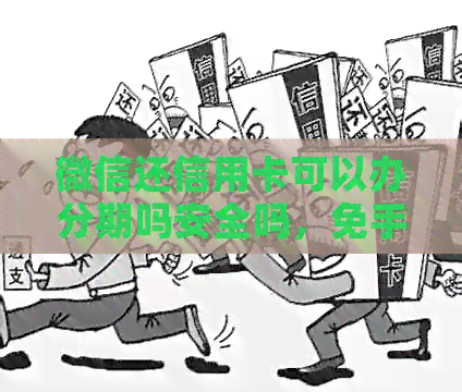 微信还信用卡可以办分期吗安全吗，免手续费吗？