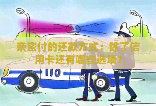 亲密付的还款方式：除了信用卡还有哪些选项？