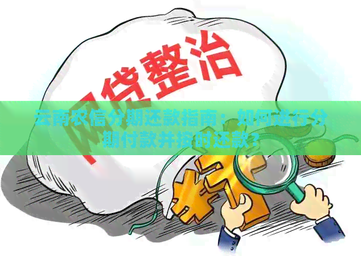 云南农信分期还款指南：如何进行分期付款并按时还款？