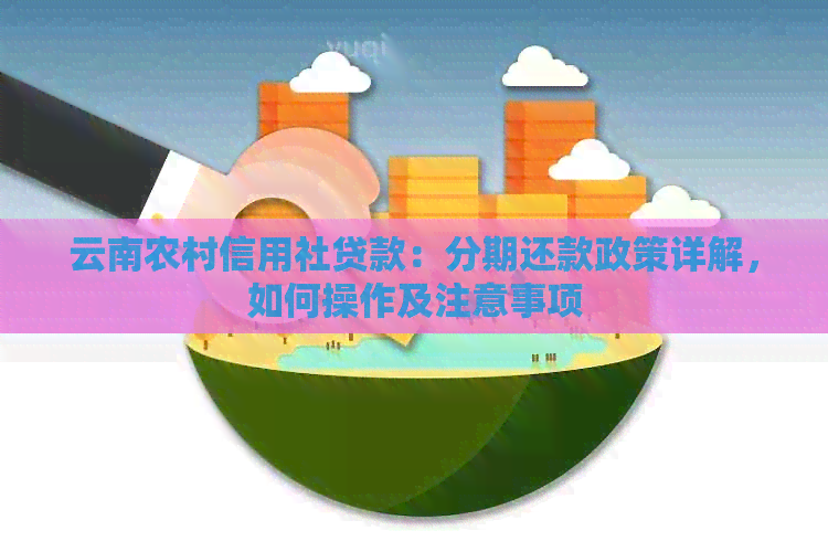 云南农村信用社贷款:分期还款政策详解,如何操作及注意事项 云南农村信用社贷款:分期还款政策详解,如何操作及注意事项