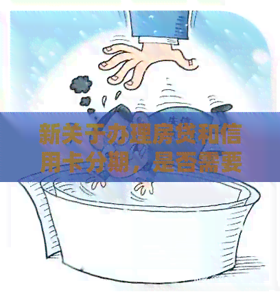 新关于办理房贷和信用卡分期，是否需要提前还款以及现在合适吗？