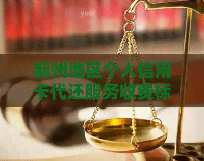 新州地区个人信用卡代还服务收费标准及相关费用说明