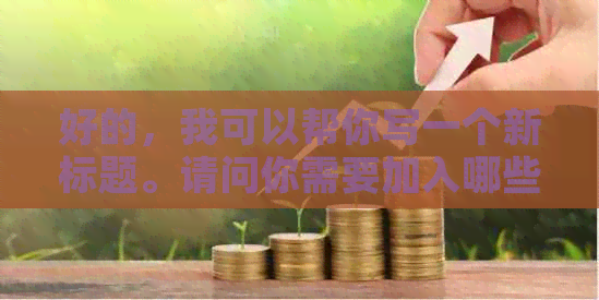 好的，我可以帮你写一个新标题。请问你需要加入哪些关键词呢？
