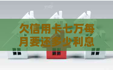 欠信用卡七万每月要还多少利息，欠信用卡七万块钱无力偿还怎么办
