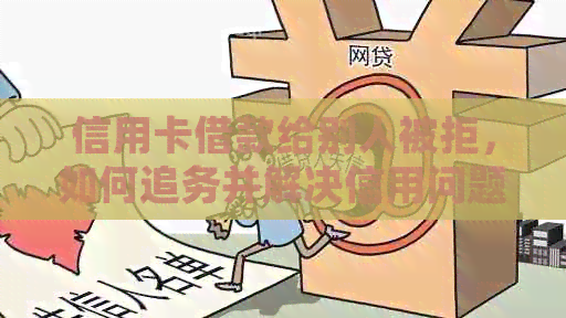 信用卡借款给别人被拒，如何追务并解决信用问题？